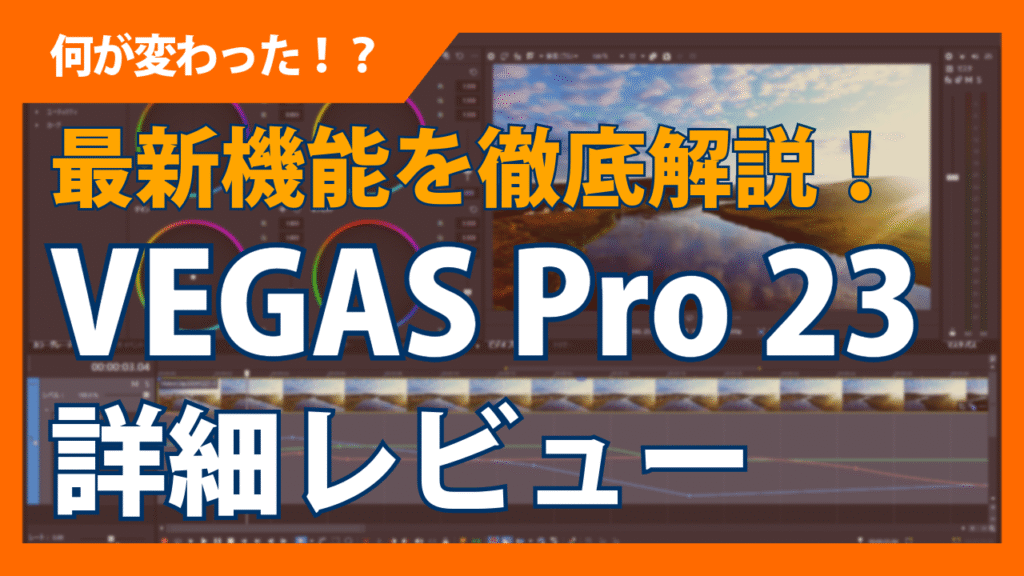 VEGAS Pro 23を詳細レビュー！変更点や新機能を徹底解説！