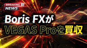 【速報】Boris FXがVEGAS Proを買収|今後の開発とユーザーへの影響
